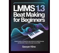 LMMS 1.3 Beat Making for Beginners: Simple hands-on tutorial for new producers to build full songs and electronic music in the open-source DAW