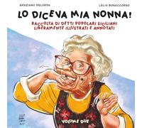 LO DICEVA MIA NONNA!: RACCOLTA DI DETTI POPOLARI SICILIANI LIBERAMENTE ILLUSTRATI E ANNOTATI.: VOLUME DUE