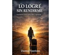 Lo logré sin rendirme: Una historia real de lucha, dolor y superación