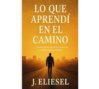 LO QUE APRENDÍ EN EL CAMINO: Una novela de superación personal y segundas oportunidades en la que un hombre reconstruye su vida ayudando a los demás