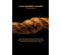 Lo que aprendiste a necesitar: La teoría del apego explicada sin condescendencia: cómo se forman los vínculos, por qué se rompen de las mismas formas y qué puedes hacer al respecto
