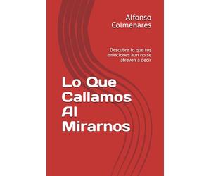 Lo Que Callamos Al Mirarnos: Descubre lo que tus emociones aun no se atreven a decir