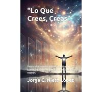 "Lo Que Crees, Creas": Redescubre tu poder interno, visualiza tu grandeza y rompe los muros invisibles que nos separan.