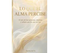 Lo que el alma percibe: El arte de leer personas, entornos y señales que los ojos no ven