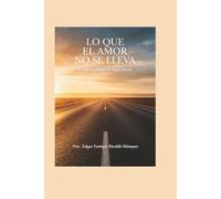 LO QUE EL AMOR NUNCA SE LLEVA: Lo que el tiempo no logra borrar - Una mirada desde la tanatología sobre el duelo y el amor que perdura