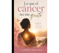 Lo que el cáncer no me quitó: Una historia real de supervivencia, fe y amor propio tras el cáncer de seno