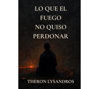Lo que el fuego no quiso perdonar: Libro principal del universo de Donde Duerme el Fuego