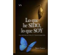 Lo que he sido, lo que soy: Una historia de vida, fe y transformación