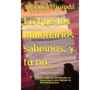 Lo que los millonarios sabemos, y tú no...: Lecciones de vida basadas en neurociencia para disfrutar de libertad financiera.