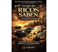 LO QUE LOS RICOS SABEN Y NO CUENTAN A NADIE: Las reglas que cambian tu vida financiera