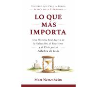 Lo Que Más Importa: Una Historia Real Acerca de la Salvación, el Bautismo y el Vivir por la Palabra de Dios