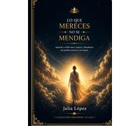 Lo que mereces no se mendiga: Aprende a recibir amor, respeto y abundancia sin pedirles permiso a los demás