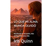 LO QUE MI ALMA NUNCA OLVIDÓ: Novela de un recuerdo, más antiguo que esta vida