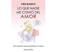 Lo que nadie me contó del amor Cómo aprendí a querer sin perderme a mí misma - Cris Blanco - HarperCollins Ibérica S.A. - ebook (ePub) - Livre