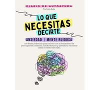 Lo Que Necesitas Decirte: Ansiedad | Mente Ruidosa, Diario de Autoayuda y Sanación Emocional.: 100 Frases y Ejercicios para Calmar Tu Mente, Liberar la Tensión y Recuperar la Serenidad Diaria.