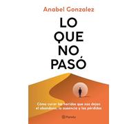Lo que no pasó: Cómo curar las heridas que nos dejan el abandono, la ausencia y las pérdidas / The Wounds of What Wasn't