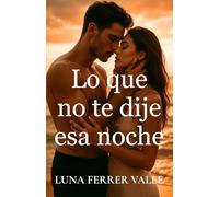 Lo que no te dije esa noche: Una historia de segundas oportunidades, silencios y corazones que aún laten