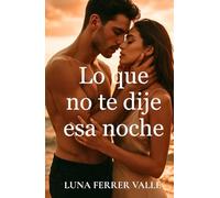 Lo que no te dije esa noche: Una historia de segundas oportunidades, silencios y corazones que aún laten