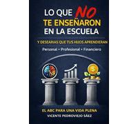 LO QUE NO TE ENSEÑARON EN LA ESCUELA (Y DESEARÍAS QUE TUS HIJOS APRENDIERAN): El ABC para una vida plena
