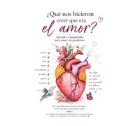 LO QUE NOS HICIERON CREER DEL AMOR: Aprender a desaprender para amar sin perdernos