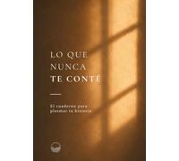 Lo que nunca te conté: El cuaderno para plasmar tu historia