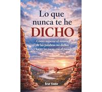 Lo que nunca te he dicho: Cómo superar el rencor de las palabras no dichas y hacer las paces con el pasado