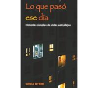 Lo que pasó ese día: Historias simples de vidas complejas