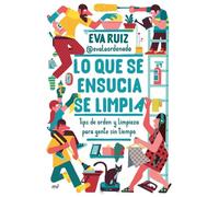 Lo que se ensucia se limpia: Tips de orden y limpieza para gente sin tiempo