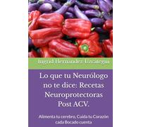 Lo que tu Neurólogo no te dice: Recetas Neuroprotectoras Post ACV.: Alimenta tu cerebro, Cuida tu Corazón cada Bocado cuenta
