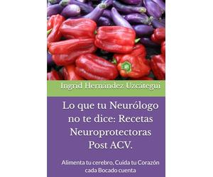 Lo que tu Neurólogo no te dice: Recetas Neuroprotectoras Post ACV.: Alimenta tu cerebro, Cuida tu Corazón cada Bocado cuenta