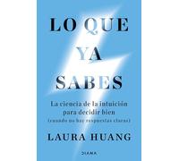 Lo que ya sabes: La ciencia de la intuición para decidir bien (cuando no hay respuestas claras)