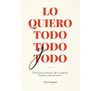 Lo quiero todo, todo y todo: Claves para disfrutar de tu negocio, familia y vida personal