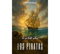 Lo sé todo sobre los piratas: La audacia de los filibusteros, del Mediterráneo al Caribe