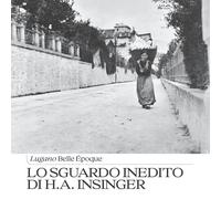 Lo sguardo inedito di H.A. Insinger. Lugano Belle Époque