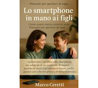 Lo smartphone in mano ai figli: Come usarlo senza esserne usati. Manuale per genitori di oggi