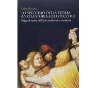 Lo Specchio Della Storia Anzi La Storia Allo Specchio. Saggi Di Storia Dell'arte Medievale E Moderna