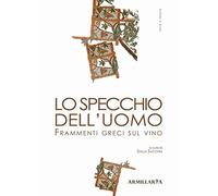 Lo specchio dell'uomo. Frammenti greci sul vino. Ediz. multilingue