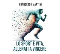 Lo sport è vita, Allenati a vincere: Percorso Completo per Trasformare i Limiti in Traguardi, Vivere lo Sport come Filosofia di Vita e Imparare l’Arte di Allenare i Sogni con una Mentalità Vincente