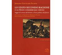 Lo stato secondo ragione o lo stato commerciale chiuso. Saggio di scienza del diritto e d'una politica del futuro