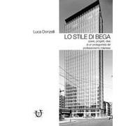 Lo Stile Di Bega. Opere, Progetti, Idee Di Un Protagonista Del Professionismo Milanese