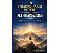 Lo straordinario potere della determinazione: 30 giorni per trasformare fede, pensiero e azione in risultati concreti.