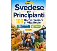 Lo svedese per Principianti A1: 100 Conversazioni di Vita Reale: Impara lo svedese con 100 dialoghi bilingue, saluti, viaggio, spesa, lavoro, traduzione, vocabolario ed esercizi