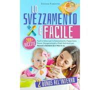 Lo svezzamento è facile: oltre 200 ricette facili e veloci per lo svezzamento, puree salutari, alimenti per bambini e pasti nutrienti per bambini da 6 mesi in su