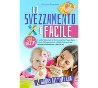 Lo svezzamento è facile: oltre 200 ricette facili e veloci per lo svezzamento, puree salutari, alimenti per bambini e pasti nutrienti per bambini da 6 mesi in su