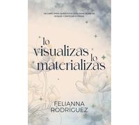 Lo visualizas, lo materializas: Un libro para quien está listo para dejar de desear y empezar a crear.