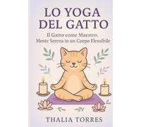 Lo Yoga del Gatto: Il Gatto come Maestro: mente serena in un corpo flessibile