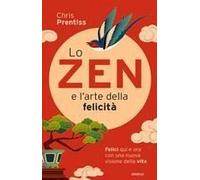 Lo Zen E L'arte Della Felicità. Felici Qui E Ora Con Una Nuova Visione Della Vita