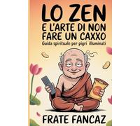 Lo Zen e l'Arte di non fare un caxxo: Guida spirituale per pigri illuminati