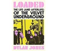 Dylan Jones – Loaded : The Life (and Afterlife) of The Velvet Underground