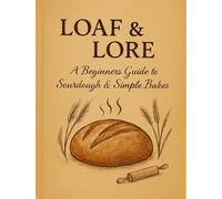 Loaf and Lore: A Small Collection of Recipes & Stories for New Bakers